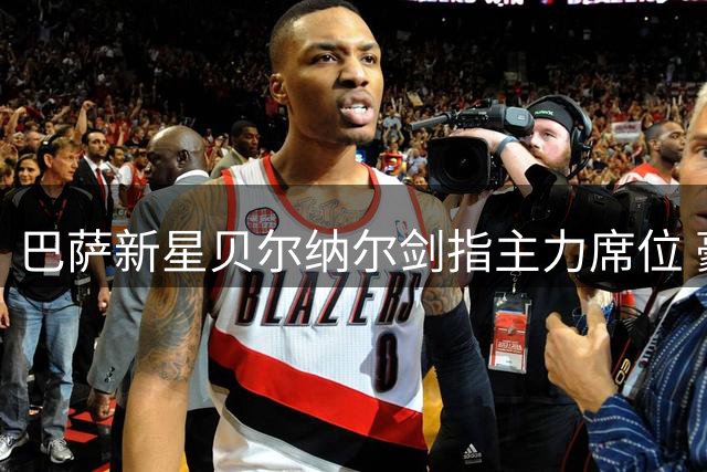 巴萨新星贝尔纳尔剑指主力席位 豪言欧冠奖杯是终极目标
