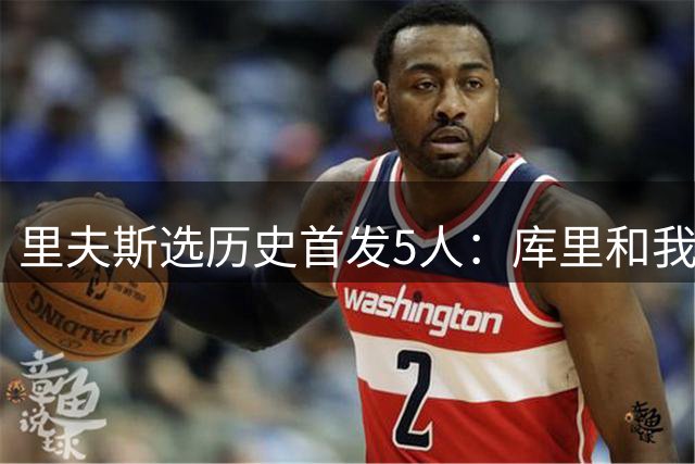 里夫斯选历史首发5人：库里和我搭档后场 其余3人为科詹鲨
